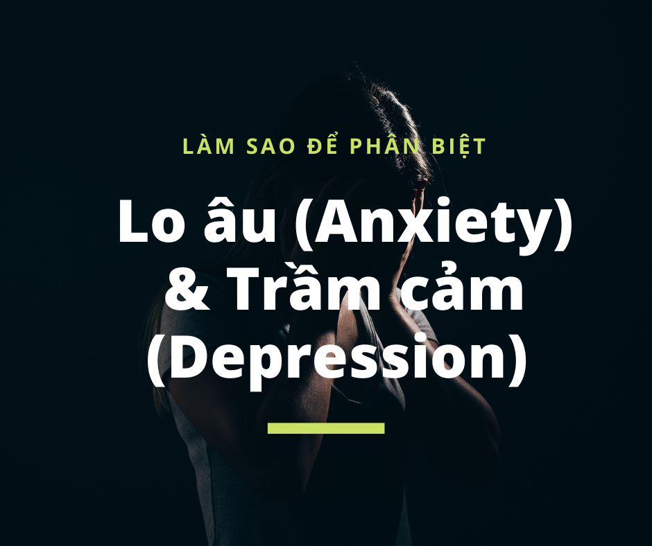 Làm sao để phân biệt giữa lo âu (anxiety) và trầm cảm (depression)?